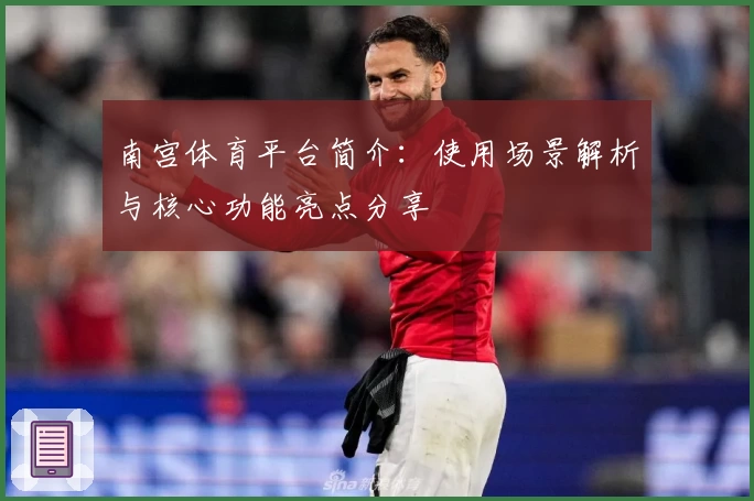 南宫体育平台简介：使用场景解析与核心功能亮点分享