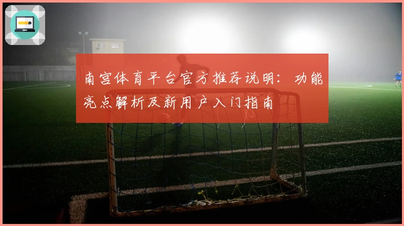 南宫体育平台官方推荐说明：功能亮点解析及新用户入门指南