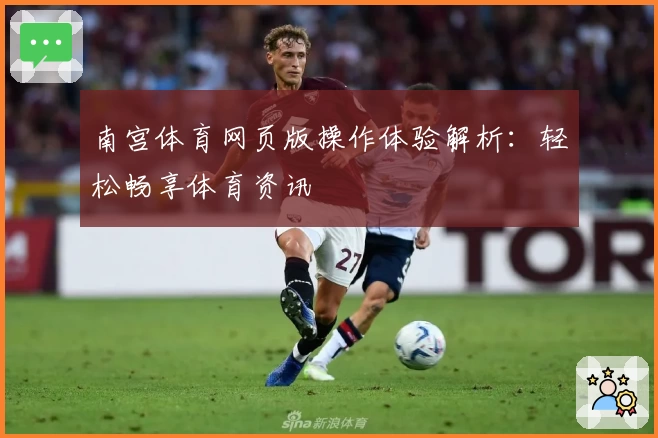 南宫体育网页版操作体验解析：轻松畅享体育资讯