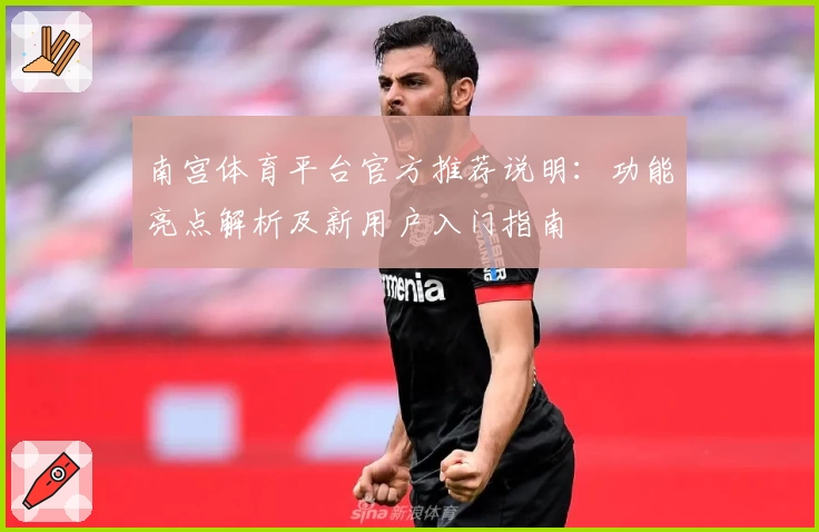南宫体育平台官方推荐说明：功能亮点解析及新用户入门指南