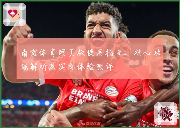 南宫体育网页版使用指南：核心功能解析及实际体验测评