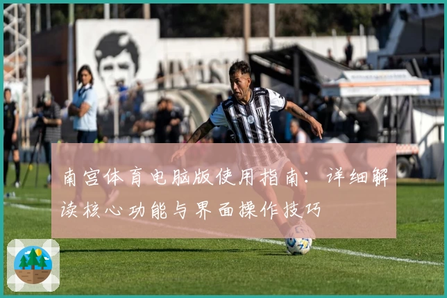 南宫体育电脑版使用指南：详细解读核心功能与界面操作技巧