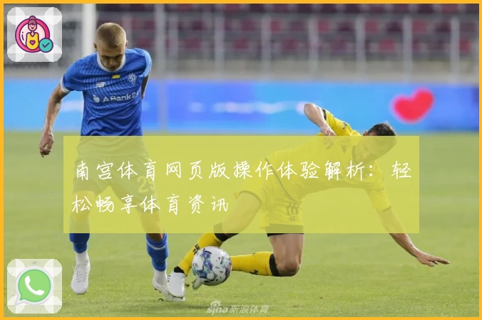 南宫体育网页版操作体验解析：轻松畅享体育资讯