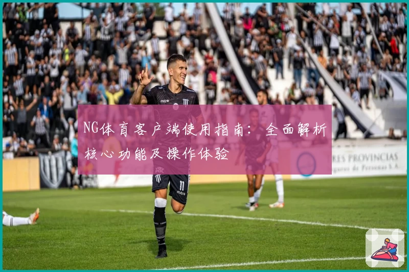 NG体育客户端使用指南：全面解析核心功能及操作体验
