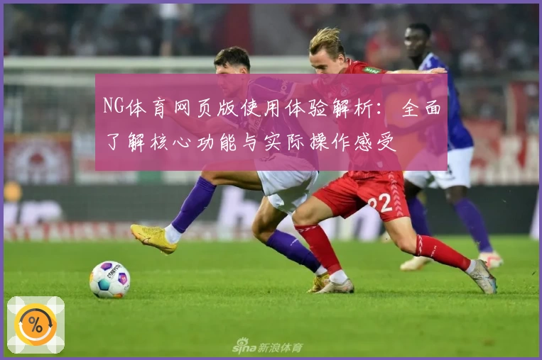 NG体育网页版使用体验解析：全面了解核心功能与实际操作感受