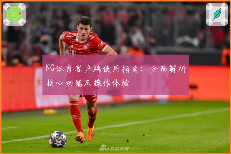 NG体育客户端使用指南：全面解析核心功能及操作体验
