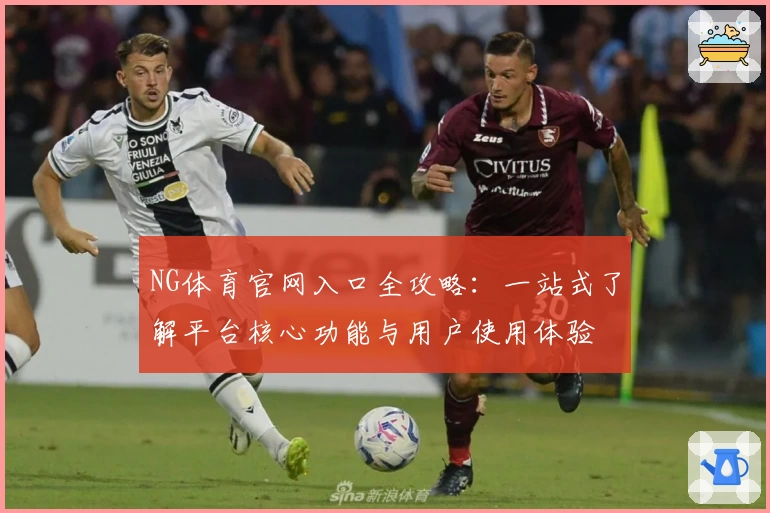 NG体育官网入口全攻略：一站式了解平台核心功能与用户使用体验